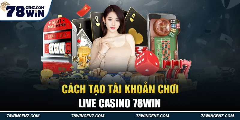 Cách Tạo Tài Khoản Chơi Live Casino 78Win