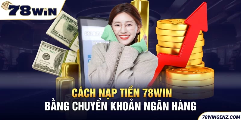 Cách nạp tiền bằng chuyển khoản ngân hàng tại 78Win