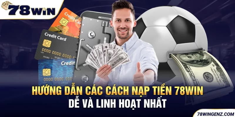 Hướng Dẫn Các Cách Nạp Tiền 78Win Dễ Và Linh Hoạt Nhất