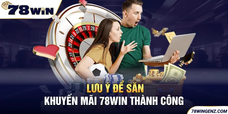 Lưu ý để săn khuyến mãi thành công tại 78Win