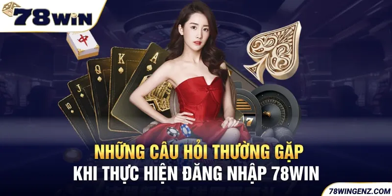 Những Câu Hỏi Thường Gặp Khi Thực Hiện Đăng Nhập 78win