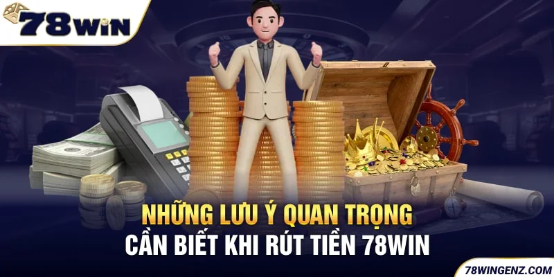 Những lưu ý quan trọng cần biết khi rút tiền 78Win