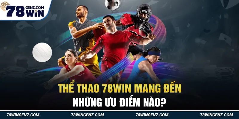 Thể Thao 78Win Mang Đến Những Ưu Điểm Nào?