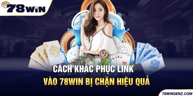 Cách khắc phục link vào 78win bị chặn hiệu quả