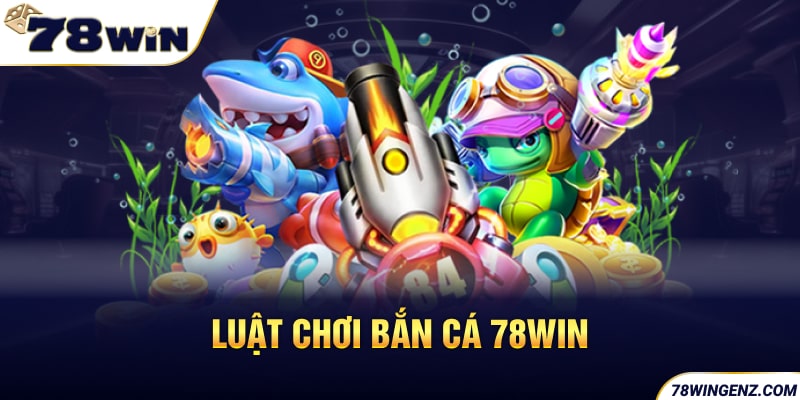 Luật chơi bắn cá 78WIN