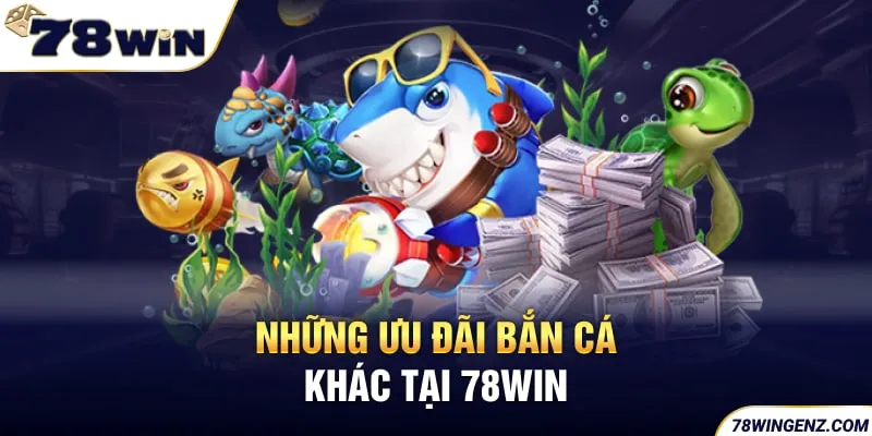 Những ưu đãi bắn cá khác tại 78WIN