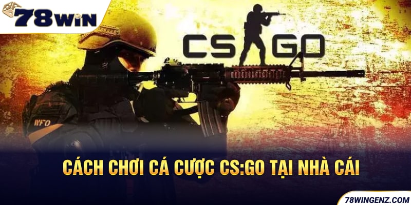 Cách chơi cá cược CS:GO tại nhà cái 