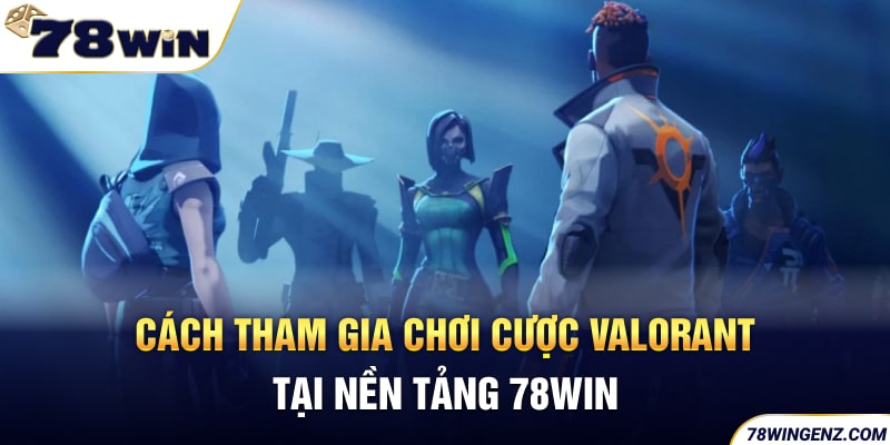 Cách tham gia chơi cược Valorant tại nền tảng 78WIN