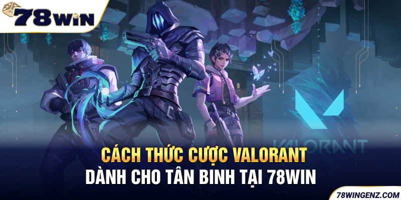 Cách thức cược Valorant dành cho tân binh tại 78WIN