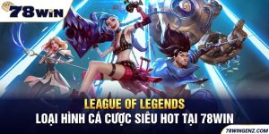 League Of Legends - Loại Hình Cá Cược Siêu Hot Tại 78WIN