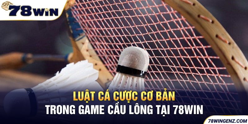 Luật cá cược cơ bản trong game cầu lông tại 78WIN