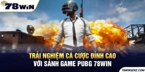 Trải Nghiệm Cá Cược Đỉnh Cao Với Sảnh Game PUBG 78WIN