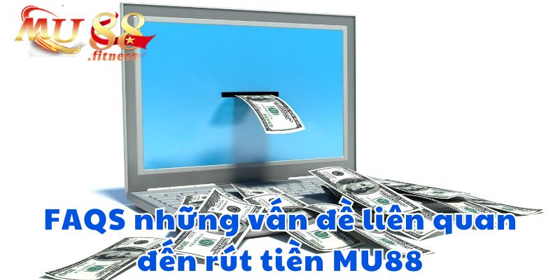 FAQS những vấn đề liên quan đến rút tiền MU88