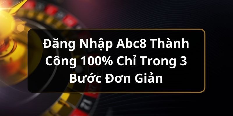 Hướng dẫn cách đăng nhập ABC8 chỉ trong 3 bước